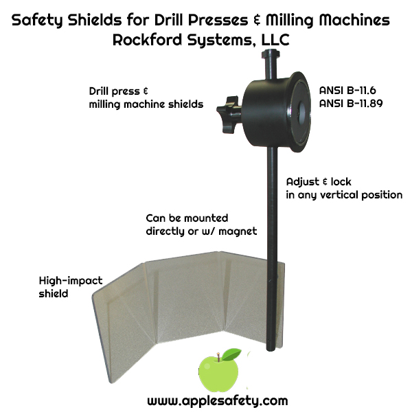 Safety Shields for Drill Presses & Milling Machines Rockford Systems, LLC, Adjust and lock in any vertical position. Protects Personnel 3/16" High-impact Shield Ideal for Drill Presses & Milling Machine Can be mounted magnetically or directly ANSI B-11.6, ANSI B-11.89